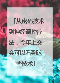 从密码技术到神经调控疗法，今年上交会可以看到这些技术